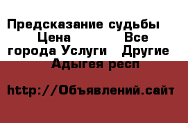 Предсказание судьбы . › Цена ­ 1 100 - Все города Услуги » Другие   . Адыгея респ.